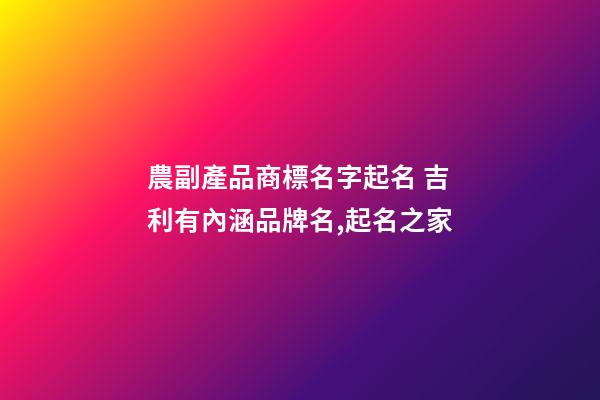 農副產品商標名字起名 吉利有內涵品牌名,起名之家-第1張-商標起名-玄機派